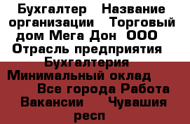 Бухгалтер › Название организации ­ Торговый дом Мега Дон, ООО › Отрасль предприятия ­ Бухгалтерия › Минимальный оклад ­ 30 000 - Все города Работа » Вакансии   . Чувашия респ.